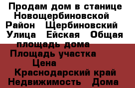 Продам дом в станице Новощербиновской › Район ­ Щербиновский › Улица ­ Ейская › Общая площадь дома ­ 52 › Площадь участка ­ 17 › Цена ­ 600 000 - Краснодарский край Недвижимость » Дома, коттеджи, дачи продажа   